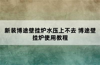 新装博途壁挂炉水压上不去 博途壁挂炉使用教程